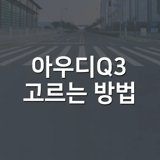 아우디Q3 고르는 방법: 가격보다 먼저 봐야 할 실사용 기준 - 요약