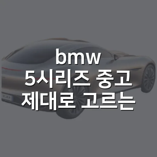 bmw 5시리즈 중고 제대로 고르는 방법: 예산별 실전 체크포인트 - 요약