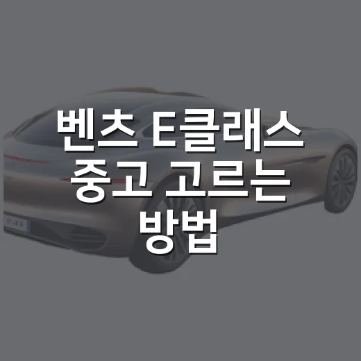 벤츠 E클래스 중고 고르는 방법, 연식·트림·가격은 이렇게 보면 됩니다 - 요약