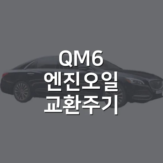 QM6 엔진오일 교환주기 놓치지 않으려면 이렇게 관리하세요 - 요약