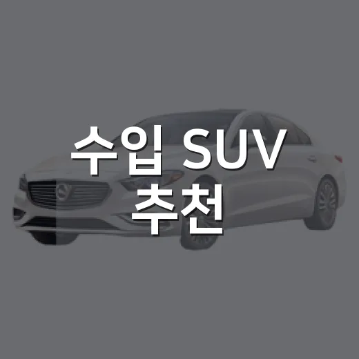 수입 SUV 추천, 예산과 용도별로 고르는 방법 - 요약