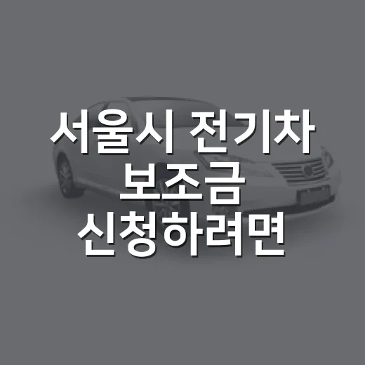 서울시 전기차 보조금 신청하려면 이렇게 준비하세요 - 요약