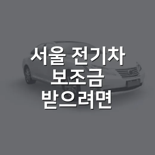 서울 전기차 보조금 받으려면 이렇게 준비하세요 - 요약