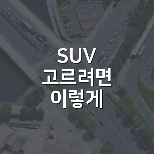 SUV 고르려면 이렇게 비교하면 실패 확률이 줄어듭니다 - 요약