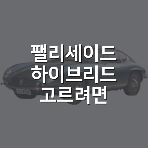 팰리세이드 하이브리드 고르려면 이렇게 비교하는 방법 - 요약