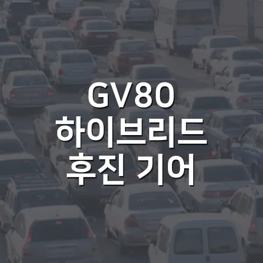 GV80 하이브리드 후진 기어 삭제 변화 이해하는 방법 - 요약