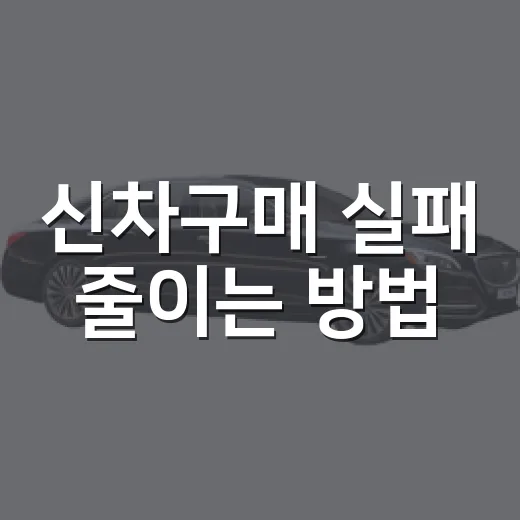 신차구매 실패 줄이는 방법, 계약 전부터 출고 후까지 이렇게 확인하세요 - 요약