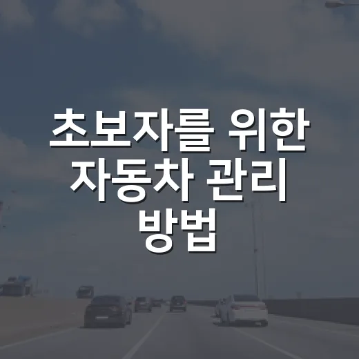 초보자를 위한 자동차 관리 방법, 오래 타려면 이렇게 챙기세요 - 요약