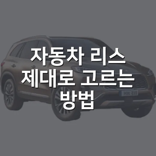 자동차 리스 제대로 고르는 방법, 월 납입금만 보고 계약하면 놓치는 것들 - 요약