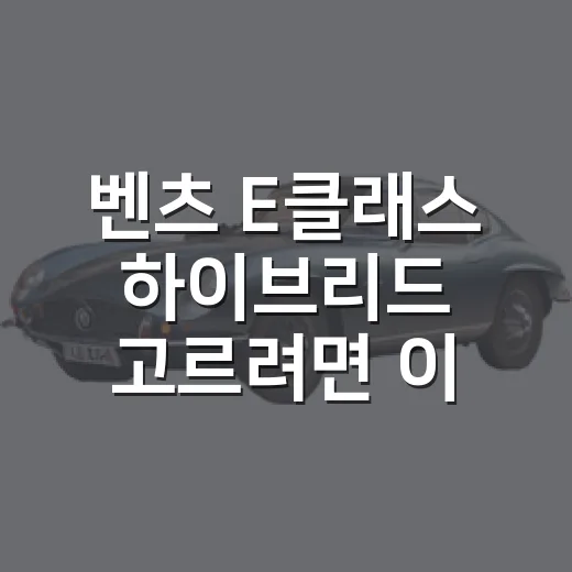 벤츠 E클래스 하이브리드 고르려면 이렇게 보면 됩니다 - 요약