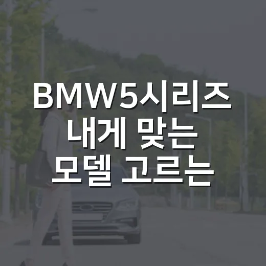 BMW5시리즈 내게 맞는 모델 고르는 방법 - 요약