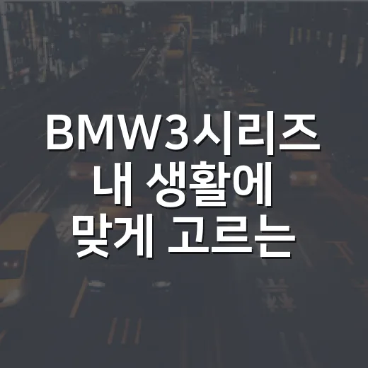 BMW3시리즈 내 생활에 맞게 고르는 방법 - 요약