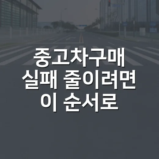 중고차구매 실패 줄이려면 이 순서로 확인하세요 - 요약