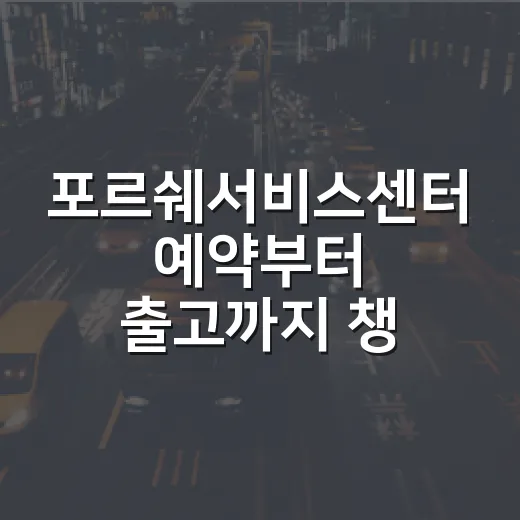 포르쉐서비스센터 예약부터 출고까지 챙기는 방법 - 요약