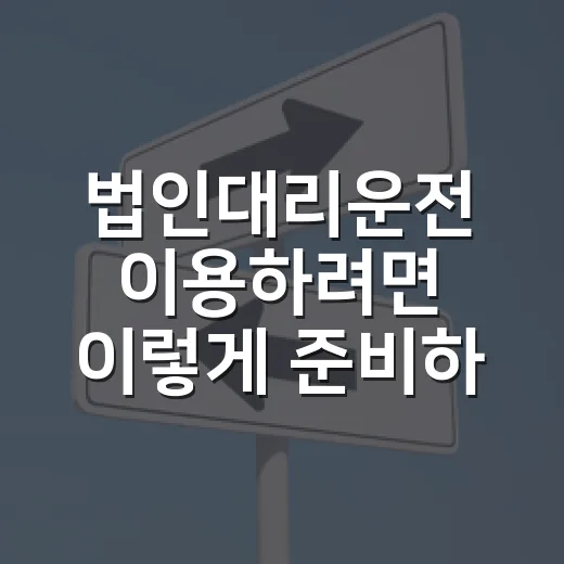 법인대리운전 이용하려면 이렇게 준비하세요 - 요약
