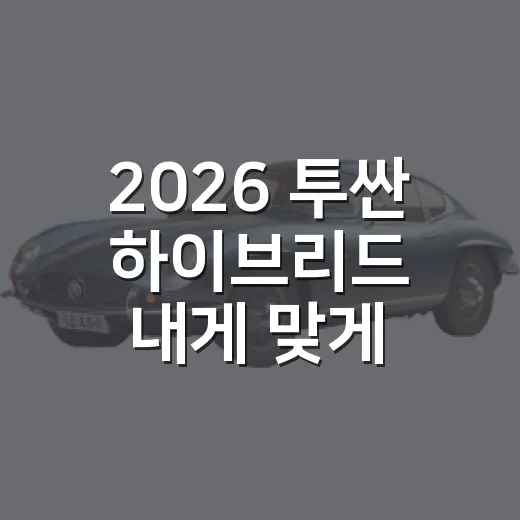 2026 투싼 하이브리드 내게 맞게 고르는 방법 - 요약