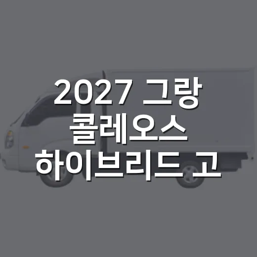 2027 그랑 콜레오스 하이브리드 고르는 방법 - 요약