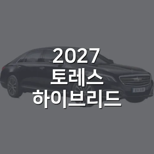 2027 토레스 하이브리드 고를 때 확인하는 방법 - 요약