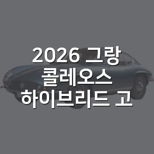 2026 그랑 콜레오스 하이브리드 고르는 방법 - 요약
