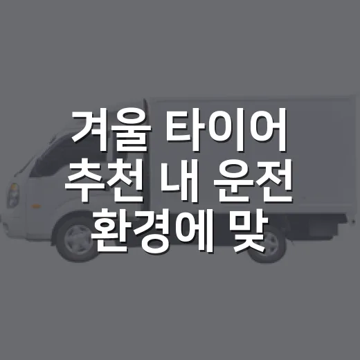 겨울 타이어 추천 내 운전 환경에 맞게 고르는 방법 - 요약