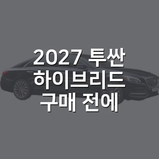2027 투싼 하이브리드 구매 전에 확인하는 방법 - 요약