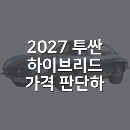 2027 투싼 하이브리드 가격 판단하는 방법 - 요약