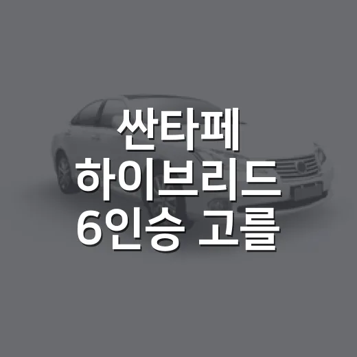싼타페 하이브리드 6인승 고를 때 확인하는 방법 - 요약