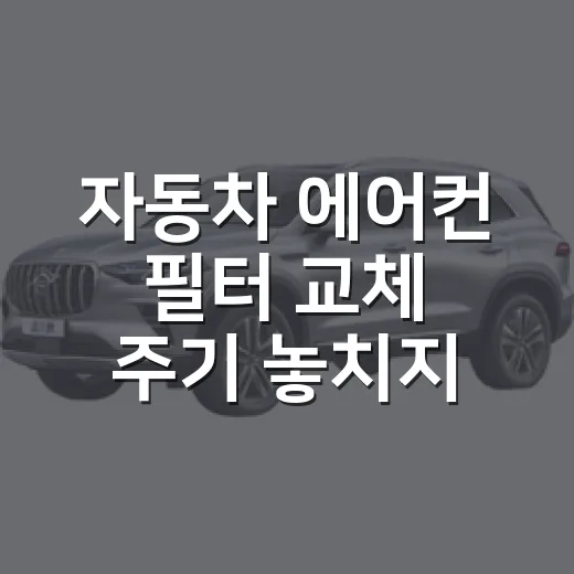 자동차 에어컨 필터 교체 주기 놓치지 않는 방법 - 요약