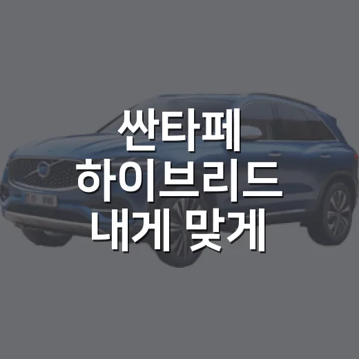 싼타페 하이브리드 내게 맞게 고르는 방법 - 요약