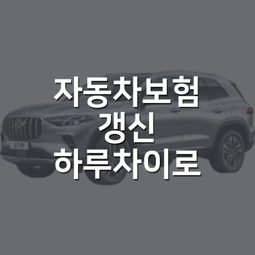 자동차보험 갱신 하루차이로 보장 공백 막는 방법 - 요약