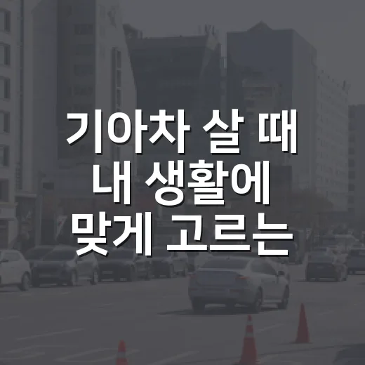 기아차 살 때 내 생활에 맞게 고르는 방법 - 요약