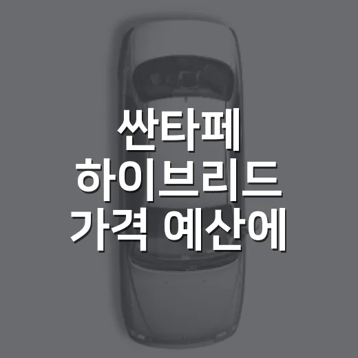 싼타페 하이브리드 가격 예산에 맞춰 고르는 방법 - 요약