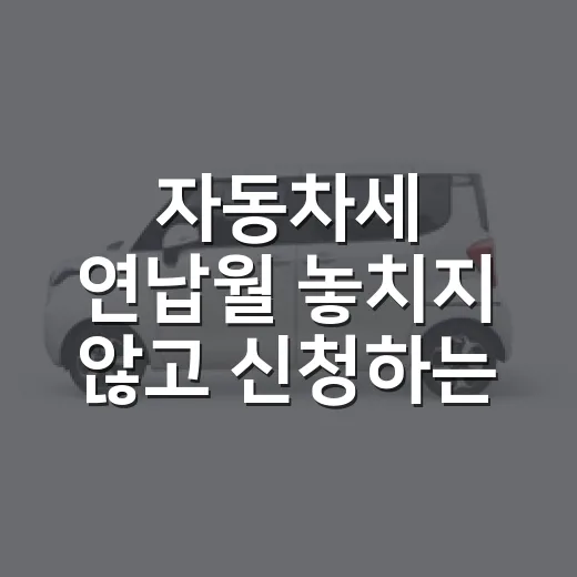 자동차세 연납월 놓치지 않고 신청하는 방법 - 요약
