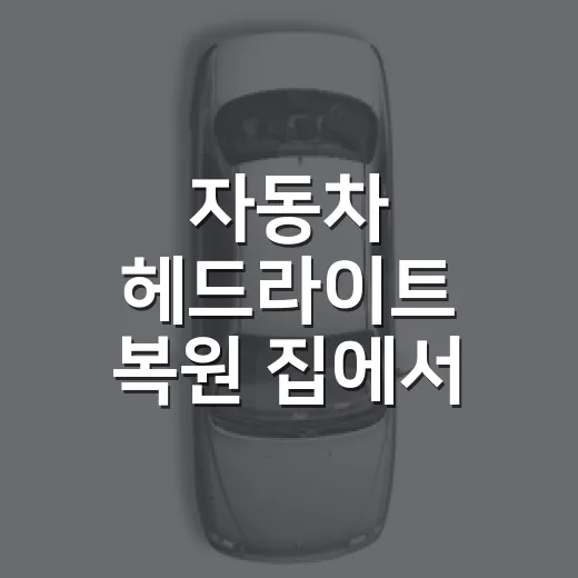 자동차 헤드라이트 복원 집에서 하는 방법 - 요약