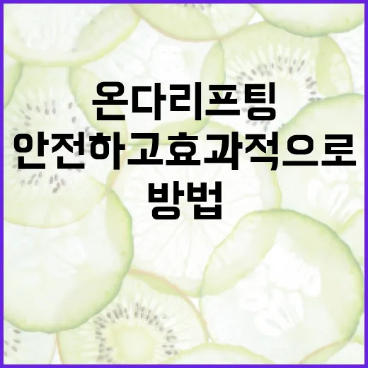안전하고 효과적으로 온다리프팅을 활용하는 방법 - 요약