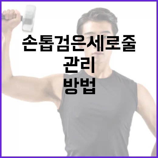 손톱 검은세로줄을 이해하고 관리하는 방법 - 요약