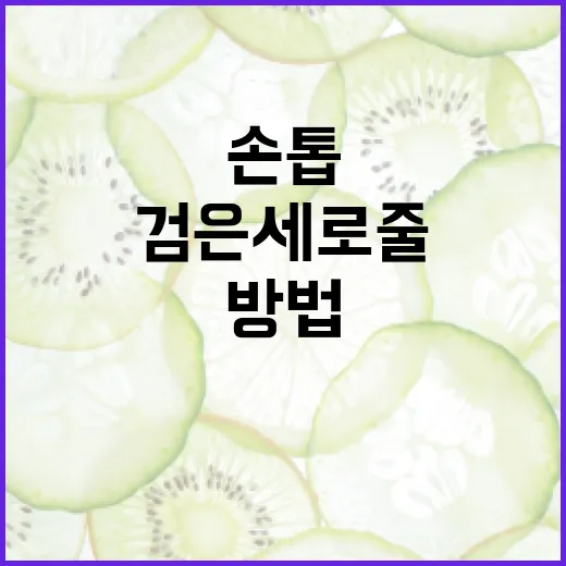 손톱의 검은 세로줄을 이해하고 관리하는 방법 - 요약