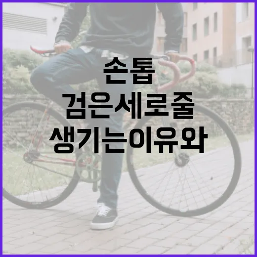 손톱에 검은 세로줄이 생기는 이유와 대처 방법 - 요약