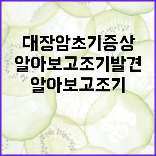 대장암 초기증상을 알아보고 조기 발견하는 방법 - 요약