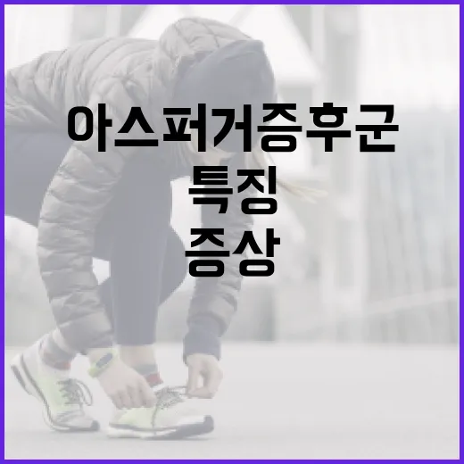 아스퍼거 증후군의 특징 이해하기: 증상과 관리 방법 - 요약