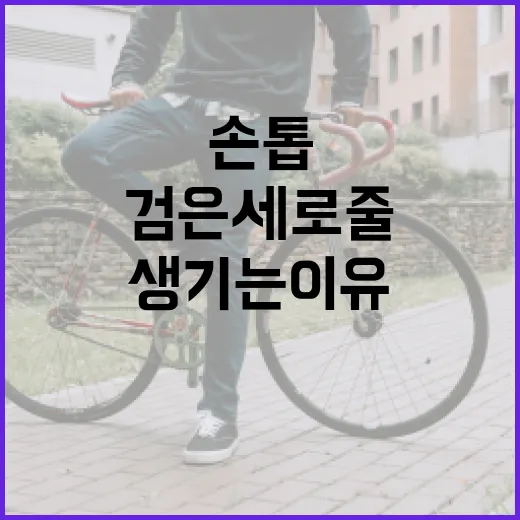 손톱에 검은 세로줄이 생기는 이유와 해결 방법 - 요약