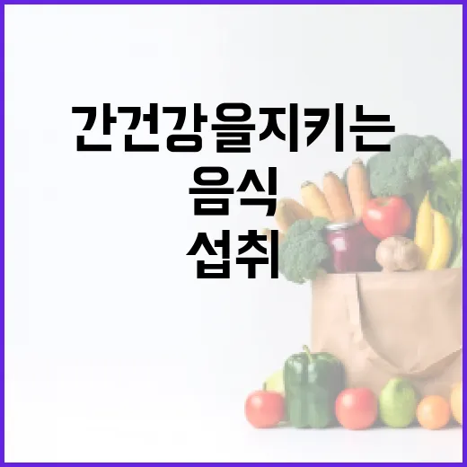 간 건강을 지키는 음식 섭취 방법 - 요약