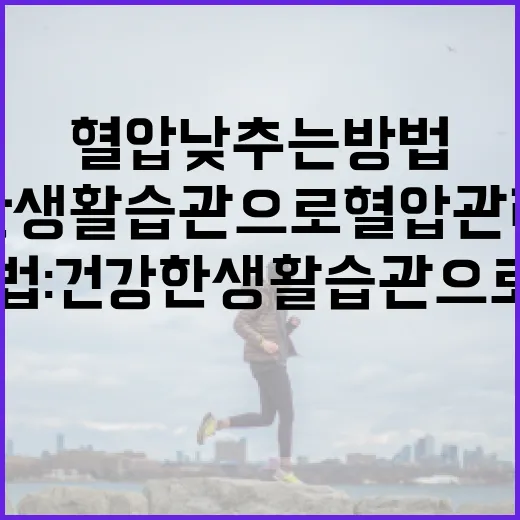 혈압 낮추는 방법: 건강한 생활 습관으로 혈압 관리하기 - 요약