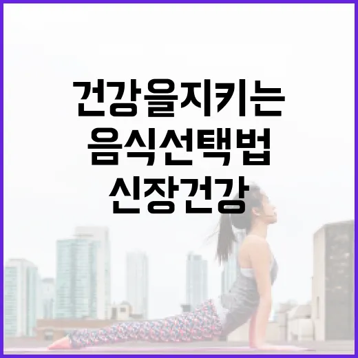 신장 건강을 지키는 방법: 효과적인 음식 선택법 - 요약