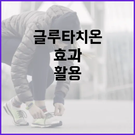 글루타치온 효과를 최대한 활용하는 방법 - 요약