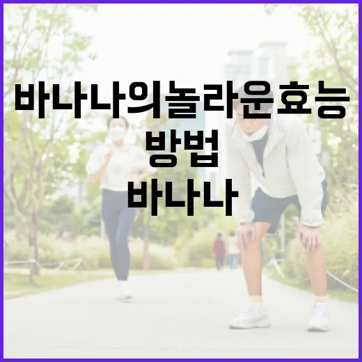 바나나의 놀라운 효능을 극대화하는 방법 - 요약