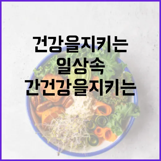 간 건강을 지키는 음식들: 일상 속에 쉽게 추가하는 방법 - 요약