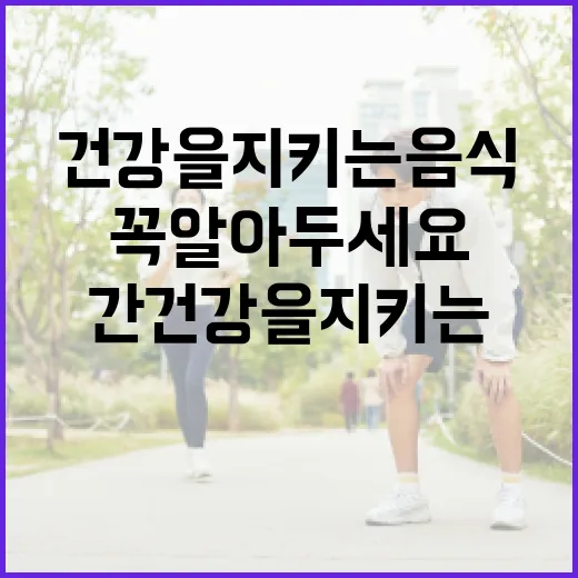 간 건강을 지키는 음식 리스트: 꼭 알아두세요! - 요약