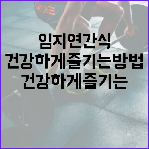 임지연 간식, 건강하게 즐기는 방법 - 요약