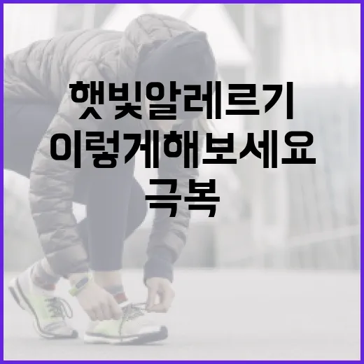 햇빛 알레르기 극복하는 방법, 이렇게 해보세요! - 요약
